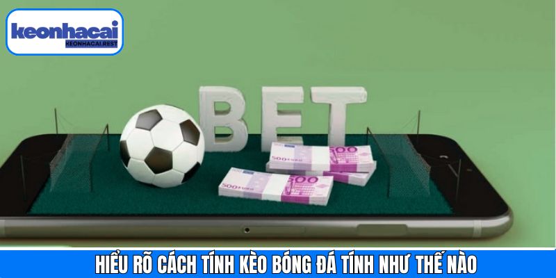 Hiểu rõ các loại kèo bóng đá tính như thế nào