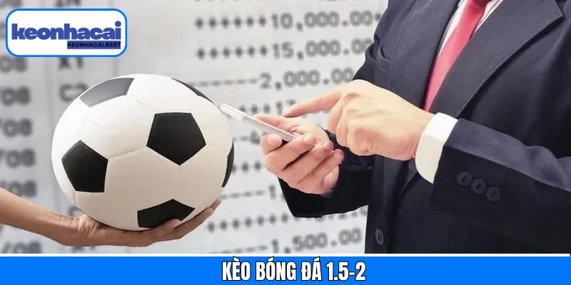 Kèo Bóng Đá 1.5-2 Là Gì? Bật Mí Kinh Nghiệm Thắng Lớn