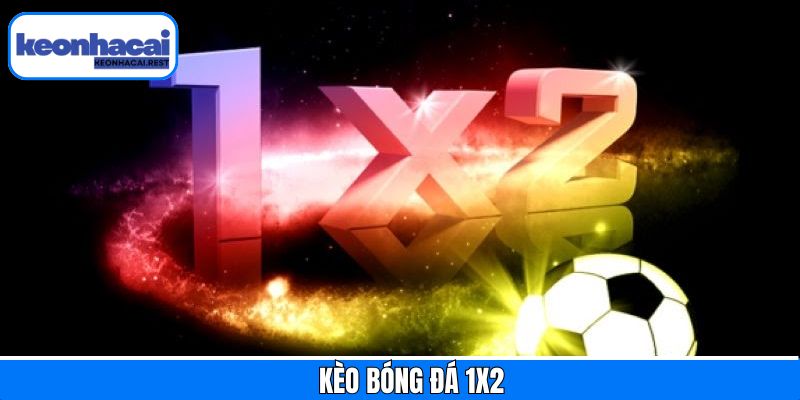 Kèo Bóng Đá 1X2 – Cách Bắt Kèo Và Chiến Lược Tại Keonhacai 