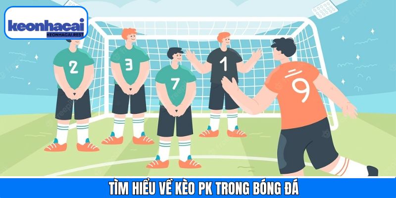 Tổng quan về kèo PK trong cá độ bóng đá