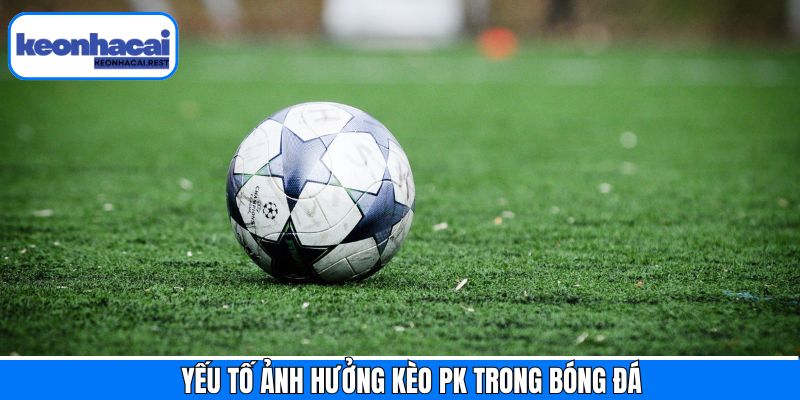 Một số yếu tố ảnh hưởng đến kèo PK