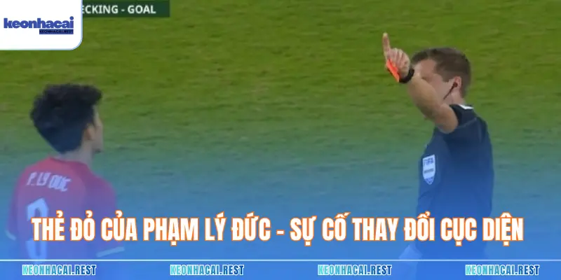 Thẻ Đỏ Của Phạm Lý Đức - Sự Cố Thay Đổi Cục Diện