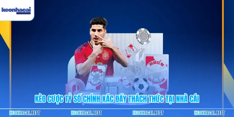 Kèo Cược Tỷ Số Chính Xác Đầy Thách Thức Tại Nhà Cái