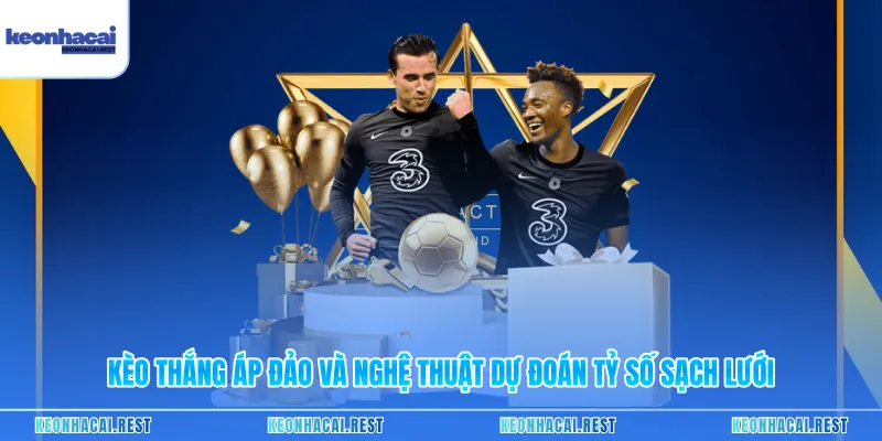 Kèo Thắng Áp Đảo Và Nghệ Thuật Dự Đoán Tỷ Số Sạch Lưới